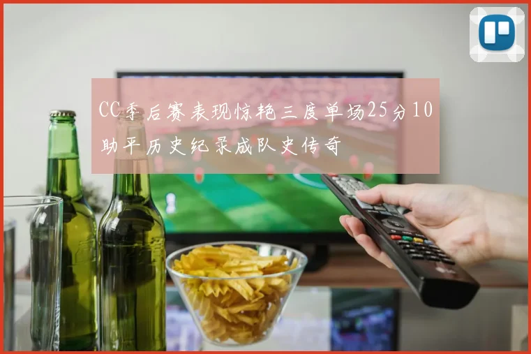 CC季后赛表现惊艳三度单场25分10助平历史纪录成队史传奇