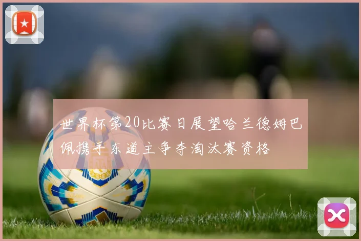 世界杯第20比赛日展望哈兰德姆巴佩携手东道主争夺淘汰赛资格