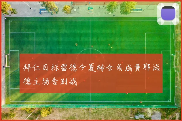 拜仁目标雷德今夏转会或成费耶诺德主场告别战