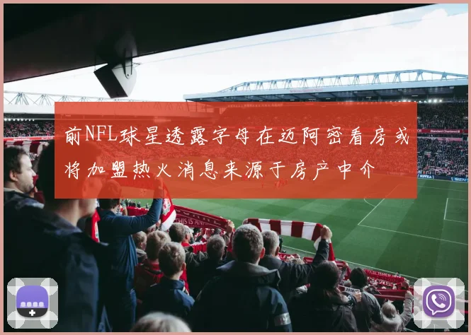 前NFL球星透露字母在迈阿密看房或将加盟热火消息来源于房产中介